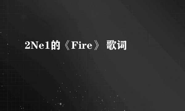 2Ne1的《Fire》 歌词