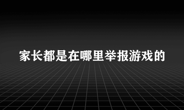 家长都是在哪里举报游戏的