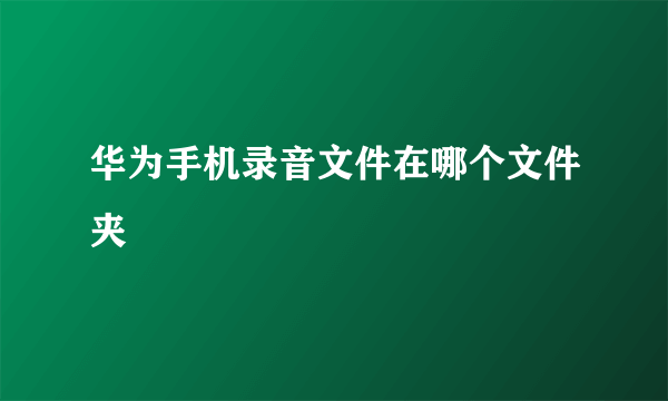 华为手机录音文件在哪个文件夹