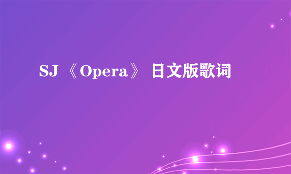 SJ 《Opera》 日文版歌词