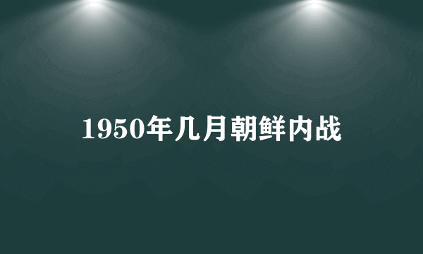 1950年几月朝鲜内战