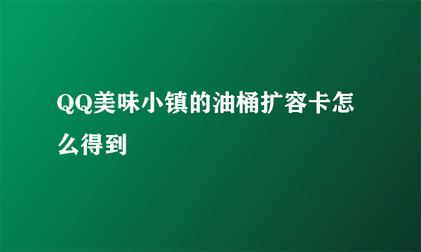 QQ美味小镇的油桶扩容卡怎么得到