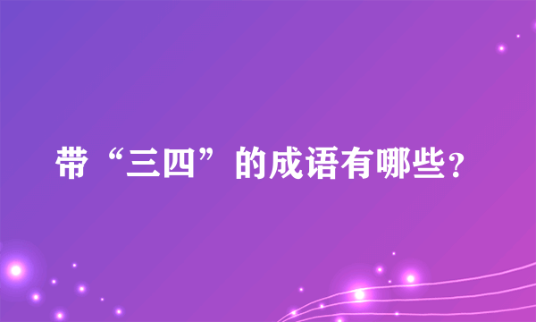 带“三四”的成语有哪些？