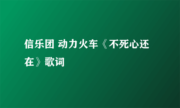 信乐团 动力火车《不死心还在》歌词