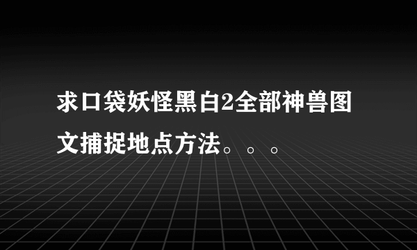 求口袋妖怪黑白2全部神兽图文捕捉地点方法。。。