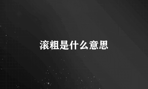 滚粗是什么意思