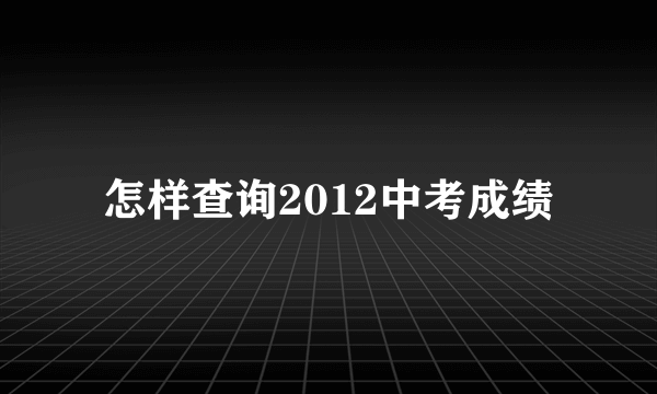 怎样查询2012中考成绩