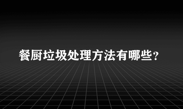 餐厨垃圾处理方法有哪些？