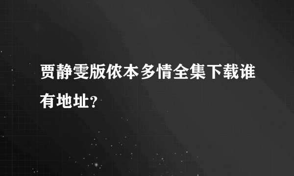 贾静雯版侬本多情全集下载谁有地址？