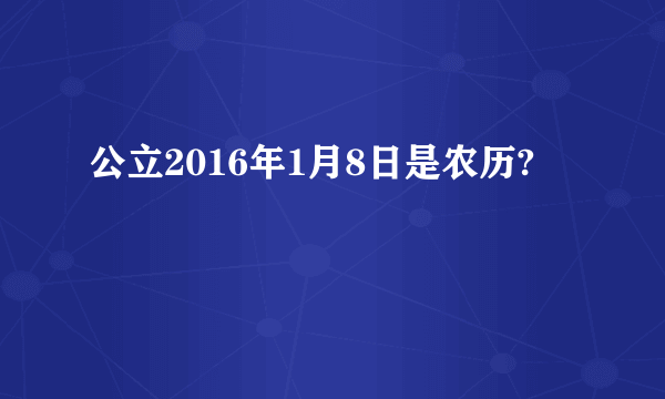 公立2016年1月8日是农历?