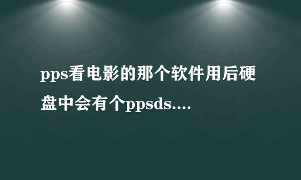 pps看电影的那个软件用后硬盘中会有个ppsds.pgf是怎么回事