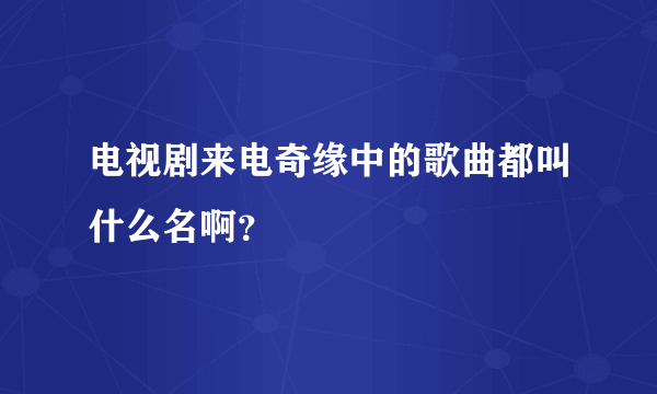 电视剧来电奇缘中的歌曲都叫什么名啊？