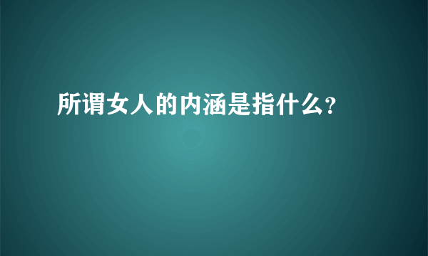 所谓女人的内涵是指什么？🙏