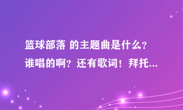 篮球部落 的主题曲是什么？谁唱的啊？还有歌词！拜托各位了 3Q