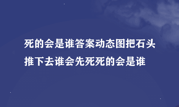 死的会是谁答案动态图把石头推下去谁会先死死的会是谁