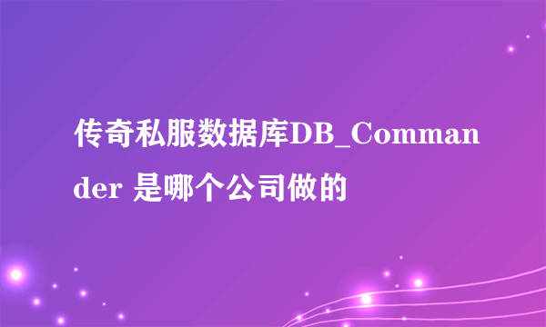 传奇私服数据库DB_Commander 是哪个公司做的