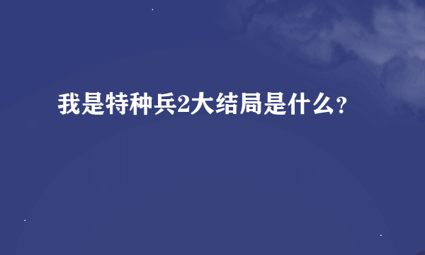 我是特种兵2大结局是什么？