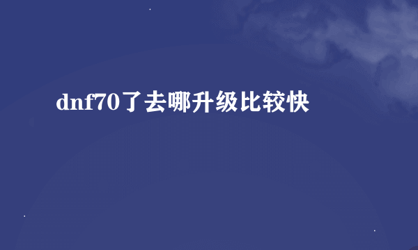 dnf70了去哪升级比较快