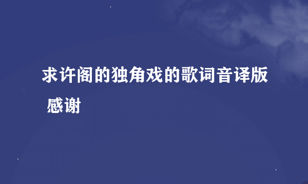 求许阁的独角戏的歌词音译版 感谢