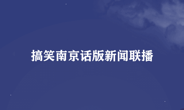 搞笑南京话版新闻联播