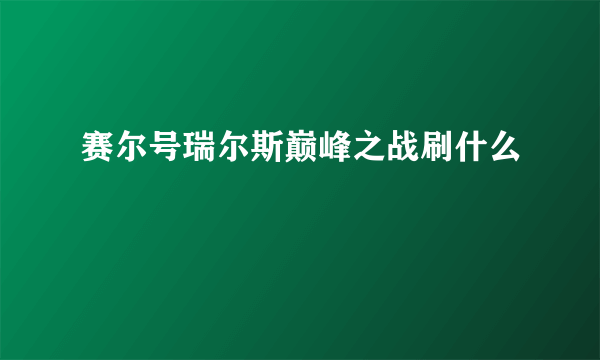 赛尔号瑞尔斯巅峰之战刷什么