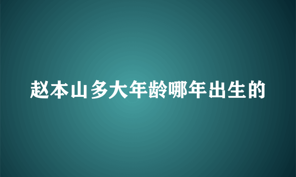 赵本山多大年龄哪年出生的