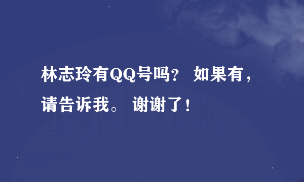 林志玲有QQ号吗？ 如果有，请告诉我。 谢谢了！