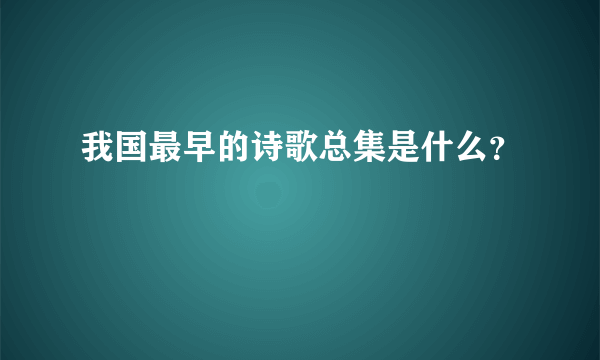 我国最早的诗歌总集是什么？