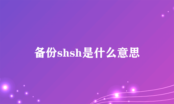 备份shsh是什么意思