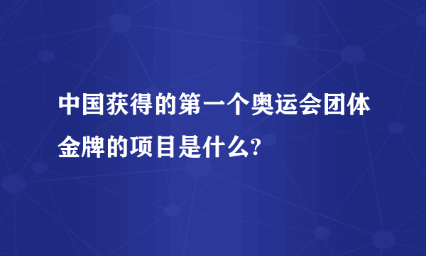 中国获得的第一个奥运会团体金牌的项目是什么?