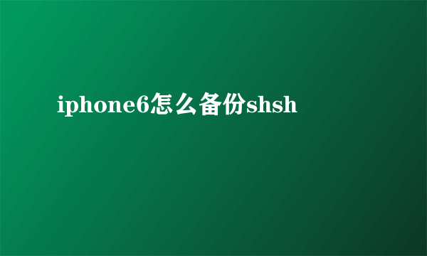 iphone6怎么备份shsh