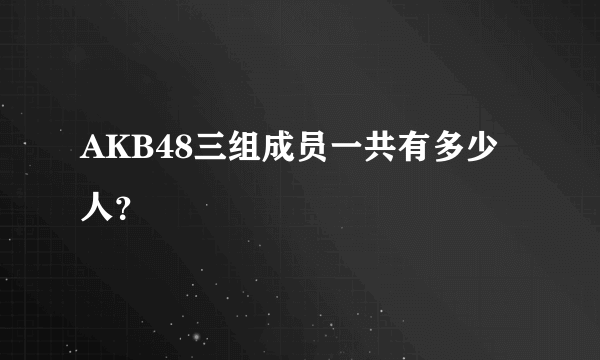 AKB48三组成员一共有多少人？