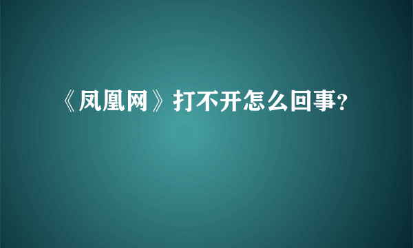 《凤凰网》打不开怎么回事？