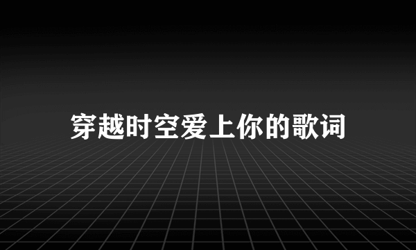 穿越时空爱上你的歌词