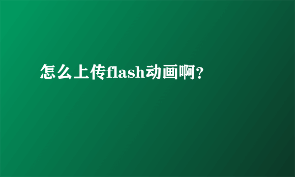 怎么上传flash动画啊？