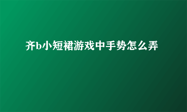 齐b小短裙游戏中手势怎么弄