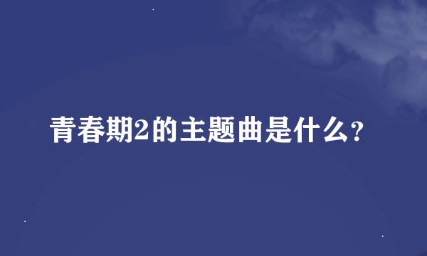 青春期2的主题曲是什么？