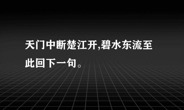 天门中断楚江开,碧水东流至此回下一句。