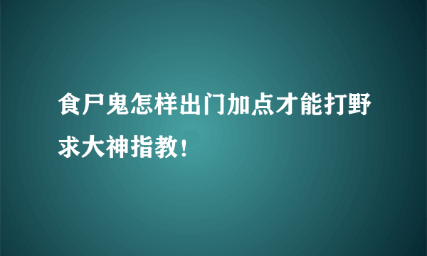 食尸鬼怎样出门加点才能打野求大神指教！