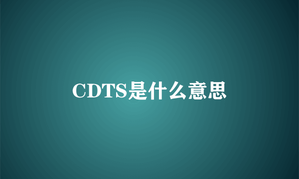 CDTS是什么意思