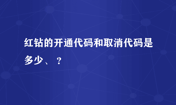 红钻的开通代码和取消代码是多少、 ？