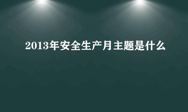 2013年安全生产月主题是什么