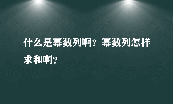 什么是幂数列啊？幂数列怎样求和啊？