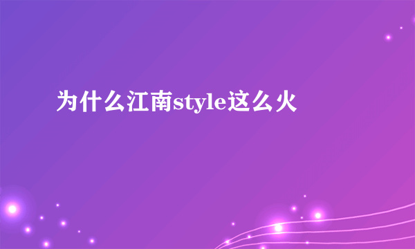 为什么江南style这么火