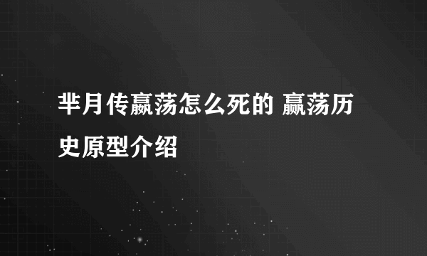 芈月传嬴荡怎么死的 赢荡历史原型介绍