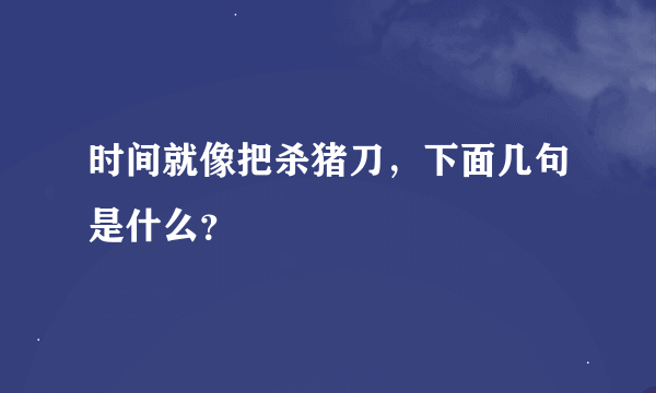 时间就像把杀猪刀，下面几句是什么？