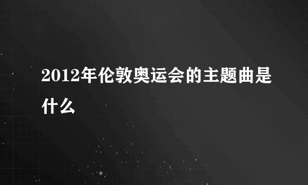 2012年伦敦奥运会的主题曲是什么