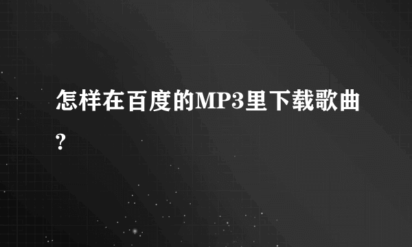 怎样在百度的MP3里下载歌曲?