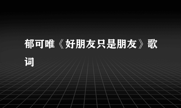 郁可唯《好朋友只是朋友》歌词