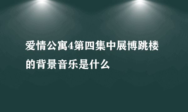 爱情公寓4第四集中展博跳楼的背景音乐是什么